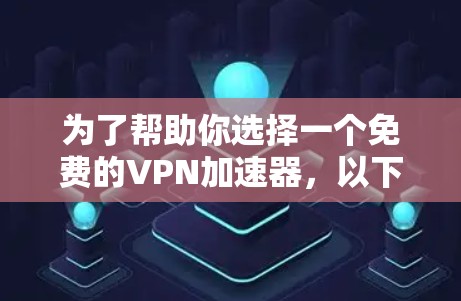 为了帮助你选择一个免费的<strong>vpn加速器</strong>，以下是一些详细的推荐和建议