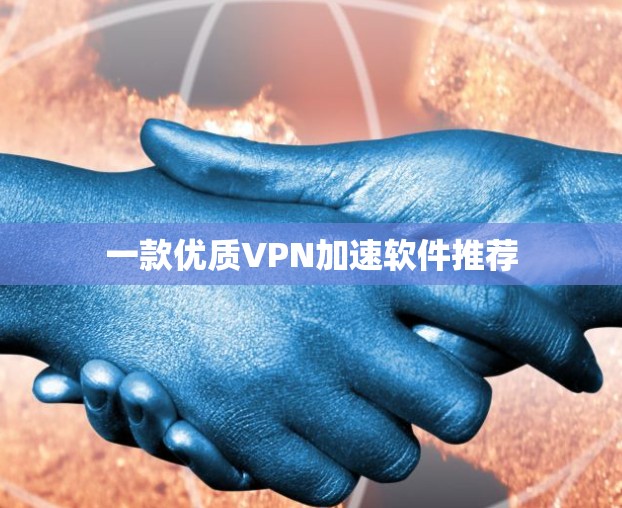 一款优质VPN加速软件推荐 一款优质VPN加速软件推荐