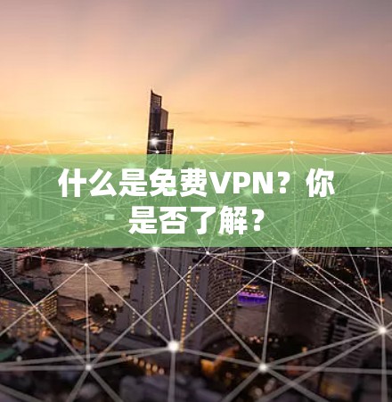 什么是免费VPN?你是否了解? 什么是免费VPN?你是否了解?
