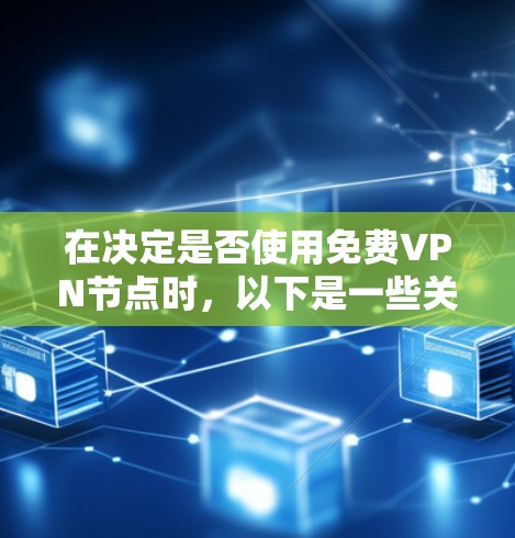 在决定是否使用免费VPN节点时,以下是一些关键点的总结 在决定是否使用免费VPN节点时,以下是一些关键点的总结