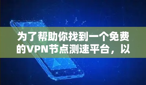 为了帮助你找到一个免费的VPN节点测速平台，以下是一步步的建议和信息整理