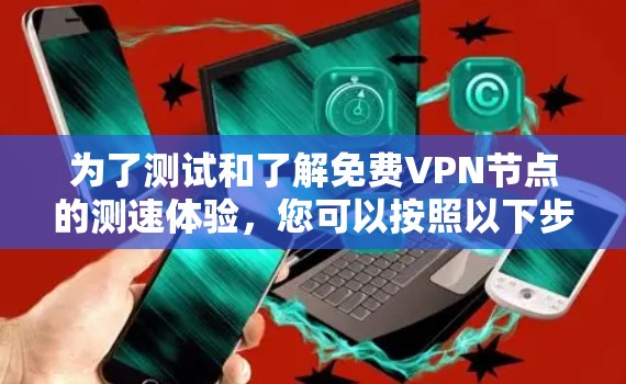 为了测试和了解免费VPN节点的测速体验,您可以按照以下步骤进行 为了测试和了解免费VPN节点的测速体验,您可以按照以下步骤进行