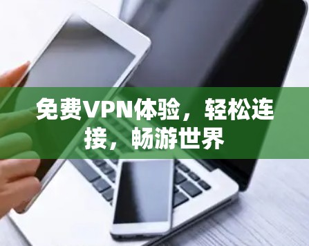 免费VPN体验,轻松连接,畅游世界 免费VPN体验,轻松连接,畅游世界