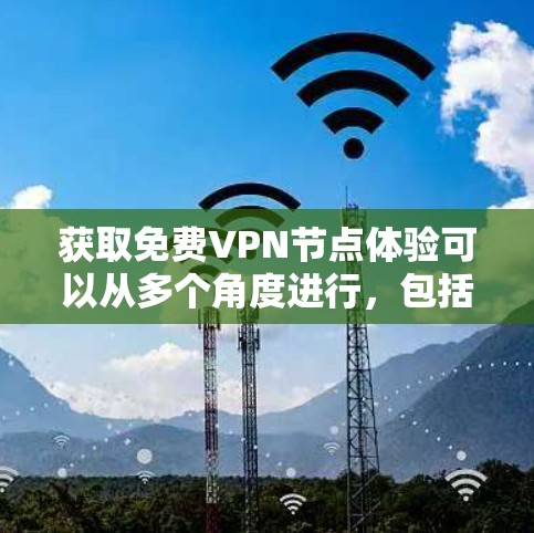 获取免费VPN节点体验可以从多个角度进行,包括选择合适的VPN服务、了解设备和网络要求、考虑安全性、推荐优质平台以及处理挑战。以下是一个全面的指南,帮助您更好地进行VPN访问 获取免费VPN节点体验可以从多个角度进行,包括选择合适的VPN服务、了解设备和网络要求、考虑安全性、推荐优质平台以及处理挑战。以下是一个全面的指南,帮助您更好地进行VPN访问