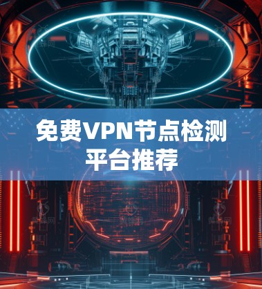 免费VPN节点检测平台推荐 免费VPN节点检测平台推荐