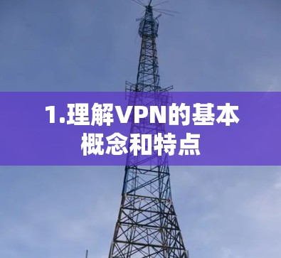 1.理解VPN的基本概念和特点 1.理解VPN的基本概念和特点