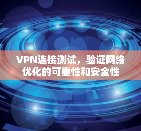 VPN连接测试，验证网络优化的可靠性和安全性