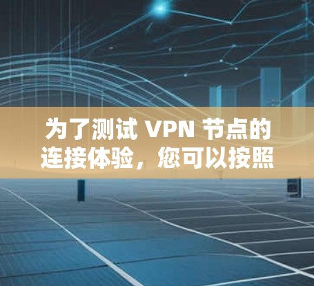 为了测试 VPN 节点的连接体验，您可以按照以下步骤操作