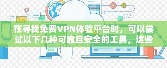 在寻找免费VPN体验平台时,可以尝试以下几种可靠且安全的工具,这些平台通常提供在线VPN体验功能,方便用户进行测试和下载 在寻找免费VPN体验平台时,可以尝试以下几种可靠且安全的工具,这些平台通常提供在线VPN体验功能,方便用户进行测试和下载