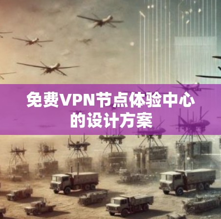 免费VPN节点体验中心的设计方案 免费VPN节点体验中心的设计方案