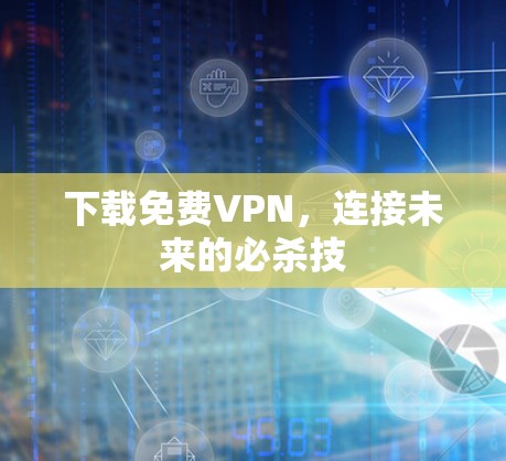 下载免费VPN,连接未来的必杀技 下载免费VPN,连接未来的必杀技