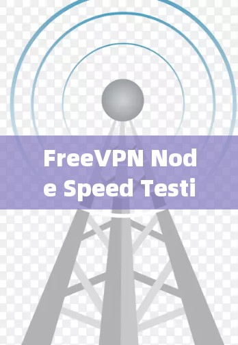 FreeVPN Node Speed Testing推荐,安全可靠,轻松连接 FreeVPN Node Speed Testing推荐,安全可靠,轻松连接