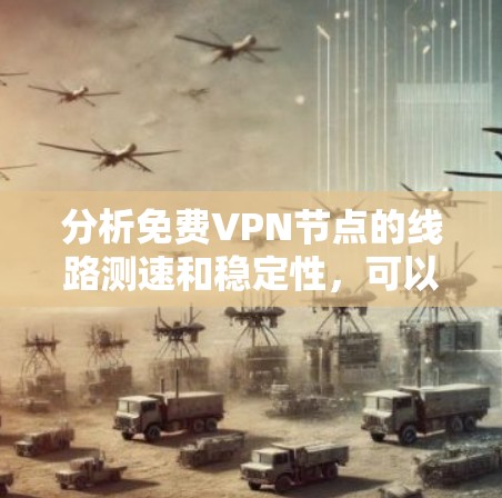 分析免费VPN节点的线路测速和稳定性,可以分为以下几个步骤 分析免费VPN节点的线路测速和稳定性,可以分为以下几个步骤
