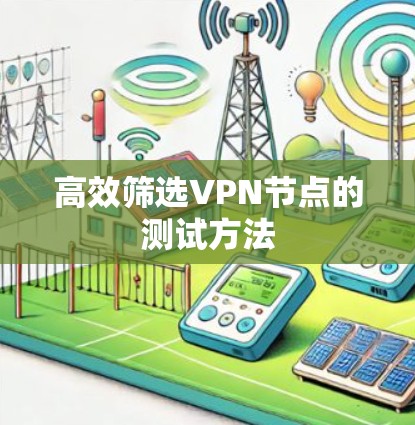高效筛选VPN节点的测试方法 高效筛选VPN节点的测试方法