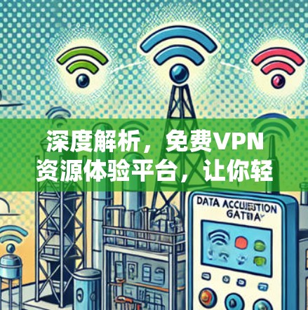 深度解析,免费VPN资源体验平台,让你轻松享受网络资源 深度解析,免费VPN资源体验平台,让你轻松享受网络资源