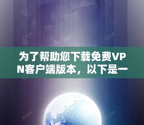 为了帮助您下载免费VPN客户端版本,以下是一些建议和步骤 为了帮助您下载免费VPN客户端版本,以下是一些建议和步骤