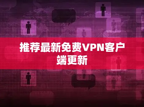 推荐最新免费VPN客户端更新