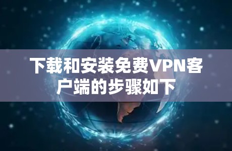 下载和安装免费VPN客户端的步骤如下 下载和安装免费VPN客户端的步骤如下