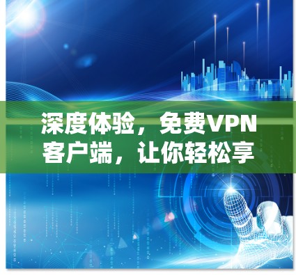 深度体验，免费VPN客户端，让你轻松享受网络乐趣