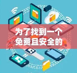 为了找到一个免费且安全的VPN客户端,以下是一些推荐的步骤和建议 为了找到一个免费且安全的VPN客户端,以下是一些推荐的步骤和建议