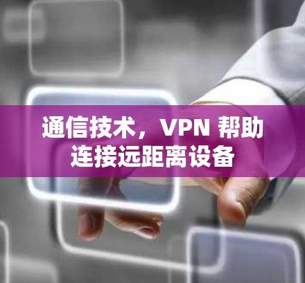 通信技术，VPN 帮助连接远距离设备
