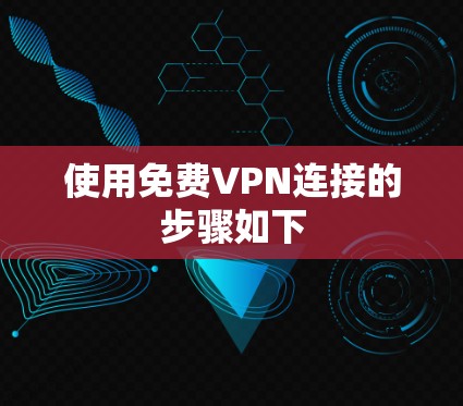 使用免费VPN连接的步骤如下 使用免费VPN连接的步骤如下