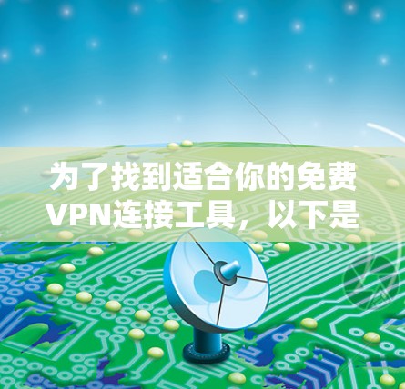 为了找到适合你的免费VPN连接工具,以下是详细的指导和推荐 为了找到适合你的免费VPN连接工具,以下是详细的指导和推荐