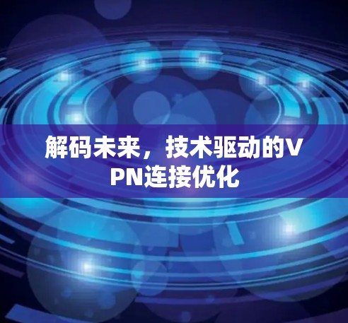 解码未来,技术驱动的VPN连接优化 解码未来,技术驱动的VPN连接优化