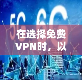 在选择免费VPN时，以下因素至关重要