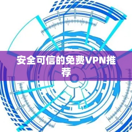 安全可信的免费VPN推荐 安全可信的免费VPN推荐