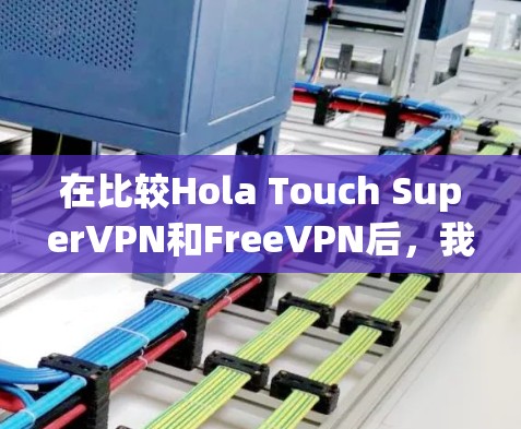 在比较Hola Touch SuperVPN和FreeVPN后,我们可以得出以下结论 在比较Hola Touch SuperVPN和FreeVPN后,我们可以得出以下结论