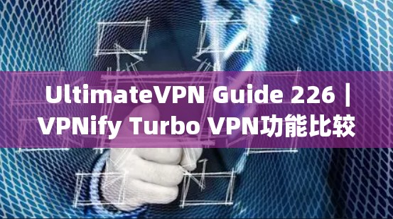 UltimateVPN Guide 226｜VPNify Turbo VPN功能比较
