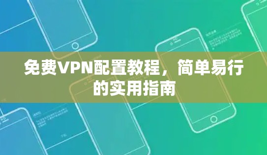 免费VPN配置教程,简单易行的实用指南 免费VPN配置教程,简单易行的实用指南