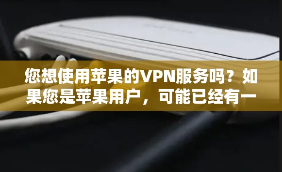 您想使用苹果的VPN服务吗?如果您是苹果用户,可能已经有一些VPN选项可用,但通常这些选项较为简单,且价格较低。以下是苹果提供的一些VPN服务,以及如何使用它们 您想使用苹果的VPN服务吗?如果您是苹果用户,可能已经有一些VPN选项可用,但通常这些选项较为简单,且价格较低。以下是苹果提供的一些VPN服务,以及如何使用它们