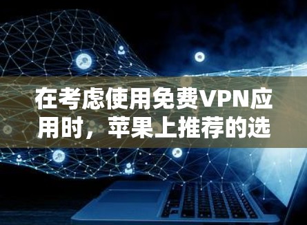 在考虑使用免费VPN应用时，苹果上推荐的选项包括Tunr和Kovit。以下是详细的分析和建议