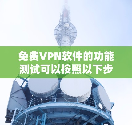 免费VPN软件的功能测试可以按照以下步骤进行 免费VPN软件的功能测试可以按照以下步骤进行