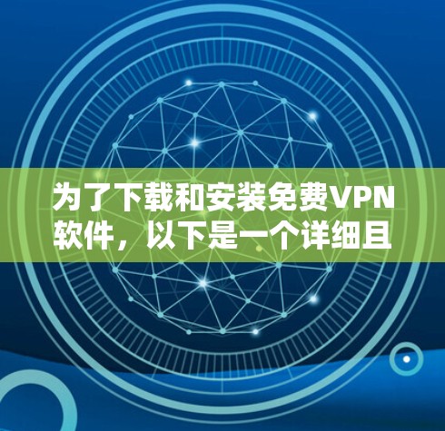 为了下载和安装免费VPN软件,以下是一个详细且安全的步骤指南 为了下载和安装免费VPN软件,以下是一个详细且安全的步骤指南