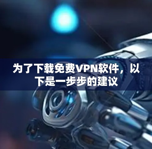 为了下载免费VPN软件,以下是一步步的建议