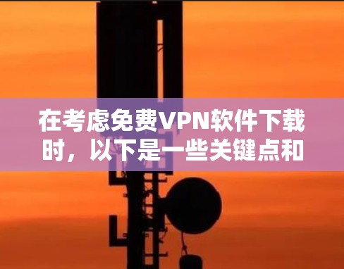 在考虑免费VPN软件下载时,以下是一些关键点和建议