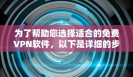 为了帮助您选择适合的免费VPN软件，以下是详细的步骤和建议