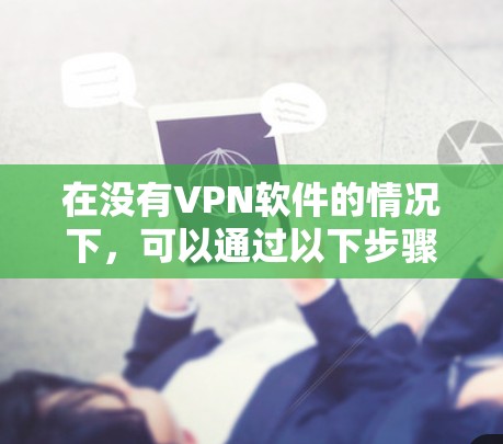 在没有VPN软件的情况下，可以通过以下步骤逐步安装和使用VPN