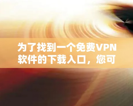 为了找到一个免费VPN软件的下载入口,您可以按照以下步骤进行