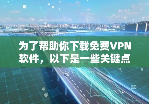 为了帮助你下载免费VPN软件,以下是一些关键点和推荐,帮助你在选择合适的软件