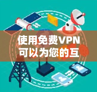 使用免费VPN可以为您的互联网服务提供一种安全且便捷的访问方式。以下是一些建议和步骤,帮助您更好地使用免费VPN