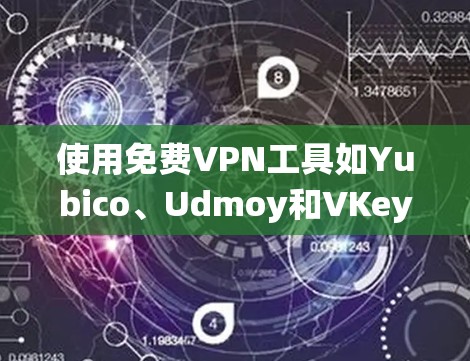 使用免费VPN工具如Yubico、Udmoy和VKey是一个高效且安全的途径来访问外部网络。以下是一个逐步指南,帮助您系统地学习和使用这些工具