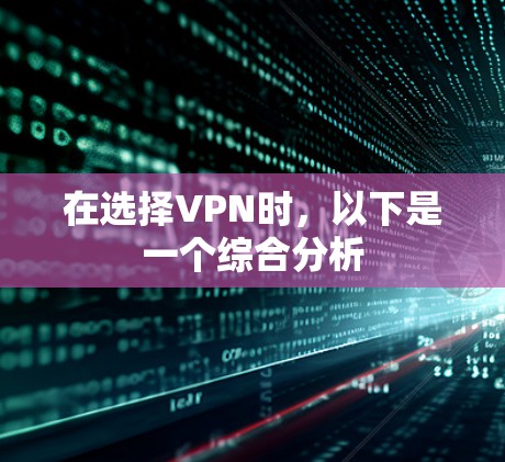 在选择VPN时,以下是一个综合分析 在选择VPN时,以下是一个综合分析