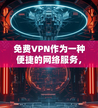 免费VPN作为一种便捷的网络服务,为用户提供了一种在不被追踪的情况下访问网络资源的体验。以下是对免费VPN使用体验的详细分析