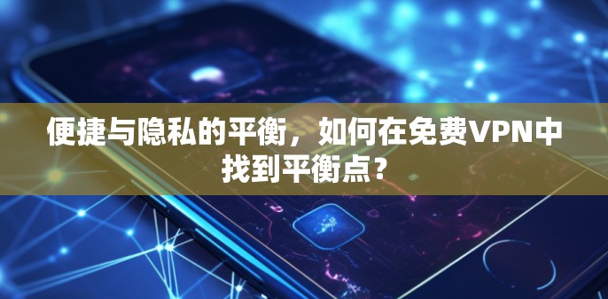 便捷与隐私的平衡,如何在免费VPN中找到平衡点? 便捷与隐私的平衡,如何在免费VPN中找到平衡点?