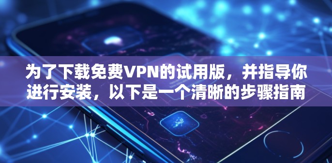 为了下载免费VPN的试用版,并指导你进行安装,以下是一个清晰的步骤指南