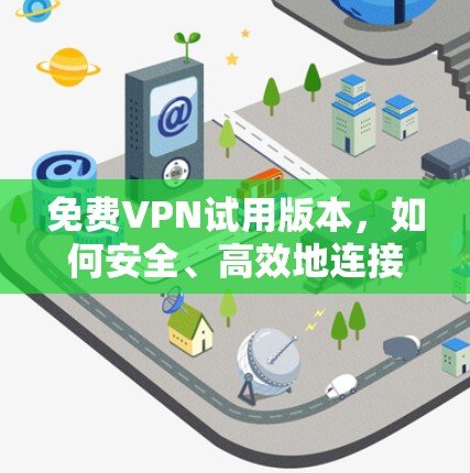 免费VPN试用版本,如何安全、高效地连接全球网络